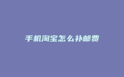 手机淘宝怎么补邮费