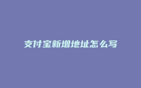 支付宝新增地址怎么写