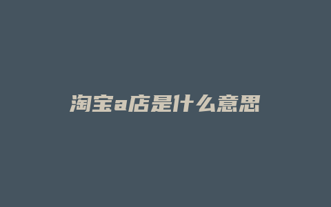 淘宝a店是什么意思