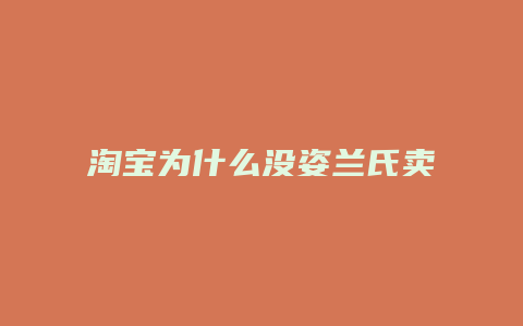 淘宝为什么没姿兰氏卖