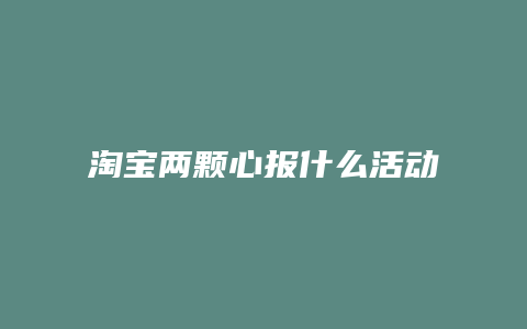 淘宝两颗心报什么活动