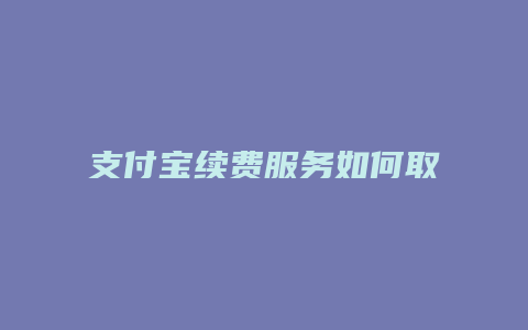 支付宝续费服务如何取消