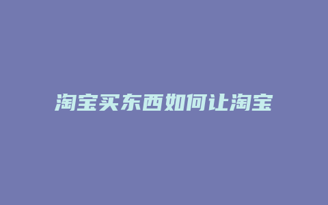 淘宝买东西如何让淘宝介入