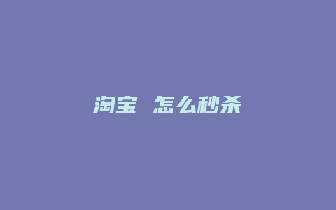 淘宝 怎么秒杀