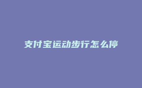 支付宝运动步行怎么停止