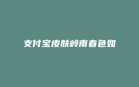 支付宝皮肤岭南春色如何