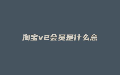 淘宝v2会员是什么意思