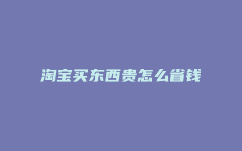 淘宝买东西贵怎么省钱