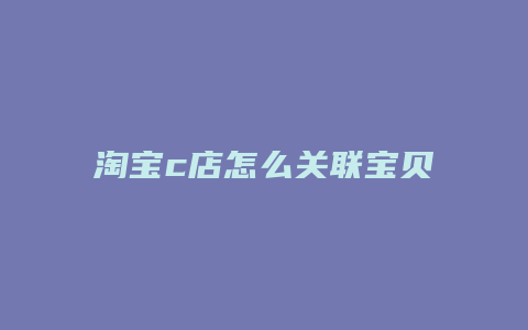 淘宝c店怎么关联宝贝