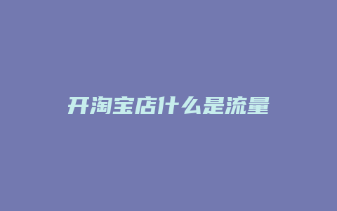 开淘宝店什么是流量