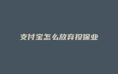 支付宝怎么放弃投保业务