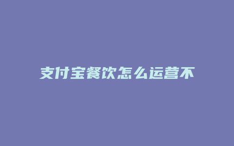 支付宝餐饮怎么运营不了