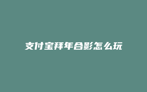 支付宝拜年合影怎么玩