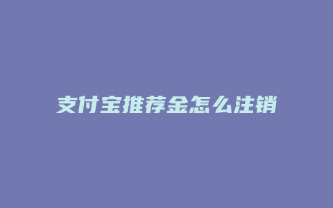 支付宝推荐金怎么注销