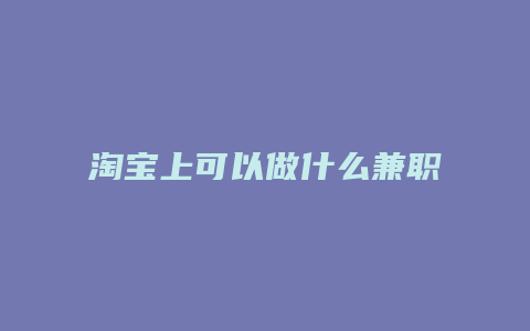 淘宝上可以做什么兼职