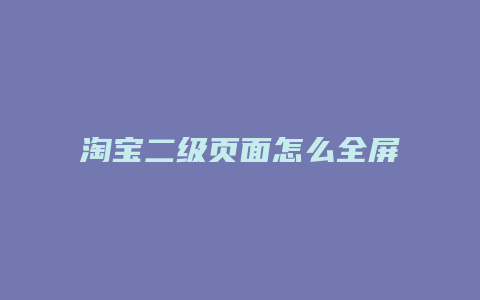 淘宝二级页面怎么全屏