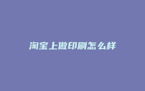 淘宝上做印刷怎么样