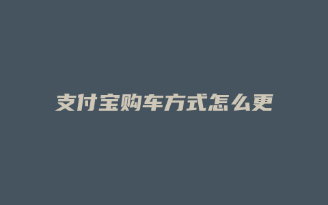 支付宝购车方式怎么更改