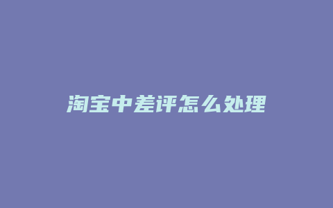 淘宝中差评怎么处理