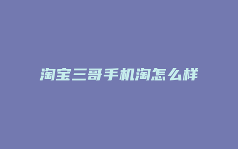 淘宝三哥手机淘怎么样