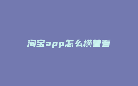 淘宝app怎么横着看