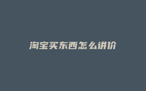 淘宝买东西怎么讲价