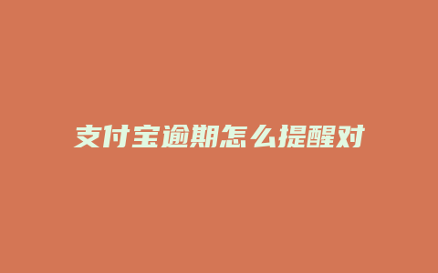 支付宝逾期怎么提醒对方