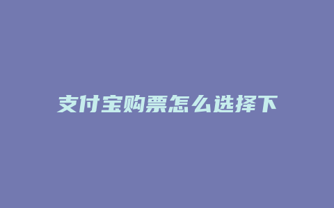 支付宝购票怎么选择下铺