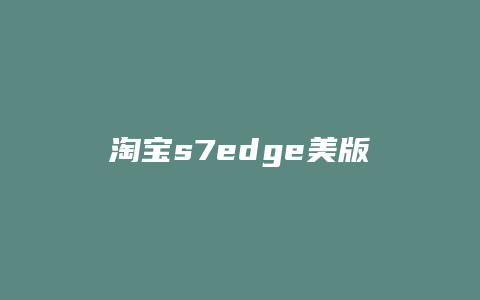 淘宝s7edge美版怎么样