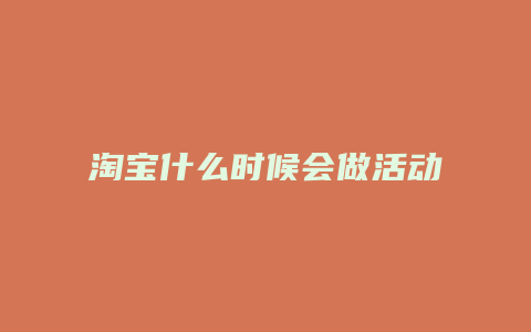 淘宝什么时候会做活动