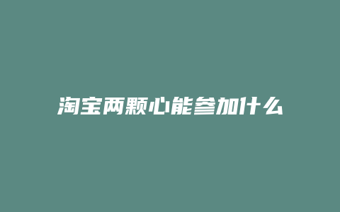 淘宝两颗心能参加什么活动