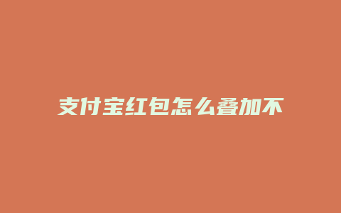 支付宝红包怎么叠加不了