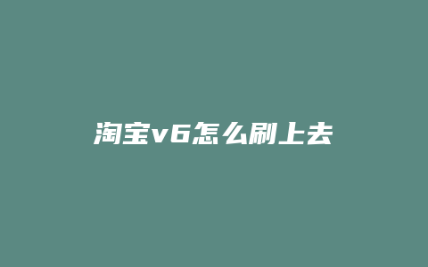 淘宝v6怎么刷上去