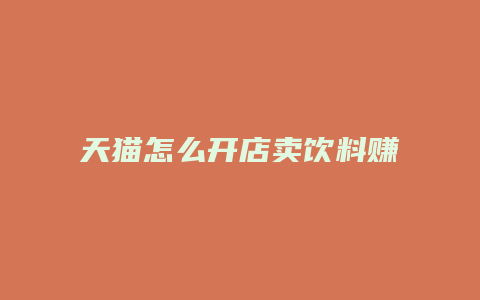 天猫怎么开店卖饮料赚钱