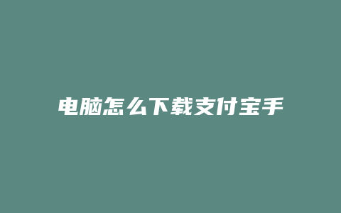 电脑怎么下载支付宝手机