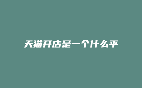 天猫开店是一个什么平台