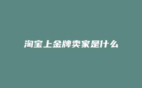 淘宝上金牌卖家是什么意思