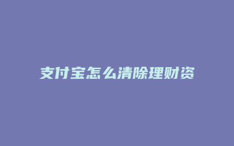 支付宝怎么清除理财资产