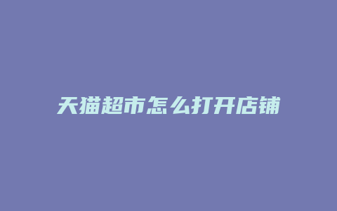 天猫超市怎么打开店铺