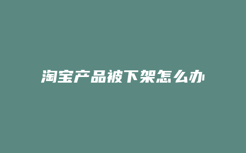 淘宝产品被下架怎么办