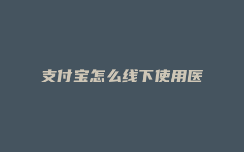 支付宝怎么线下使用医保