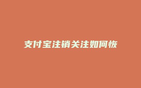 支付宝注销关注如何恢复