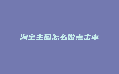 淘宝主图怎么做点击率高