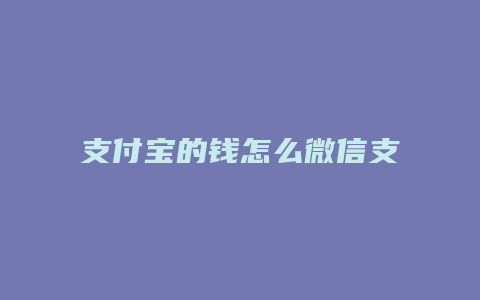 支付宝的钱怎么微信支付