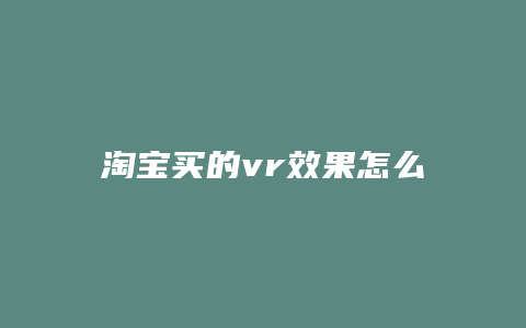 淘宝买的vr效果怎么样