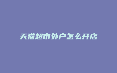 天猫超市外户怎么开店