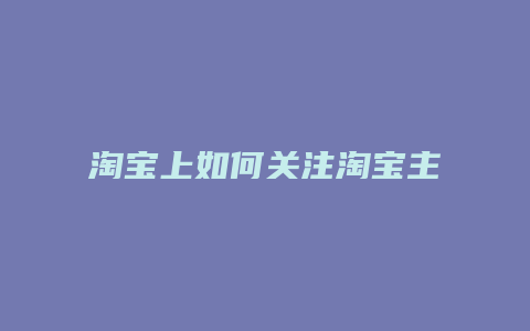 淘宝上如何关注淘宝主播