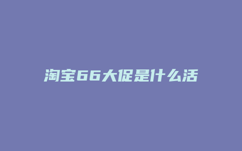 淘宝66大促是什么活动