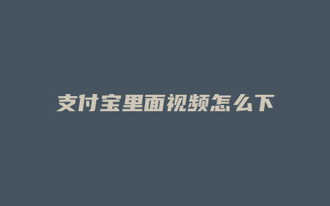 支付宝里面视频怎么下载