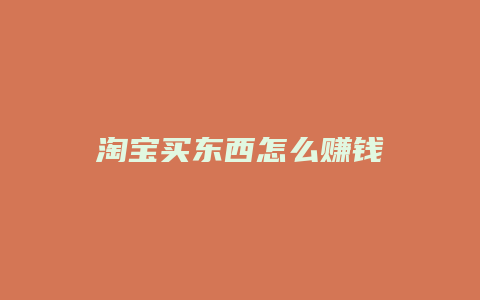 淘宝买东西怎么赚钱